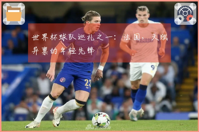 世界杯球队巡礼之一：法国，天赋异禀的年轻先锋